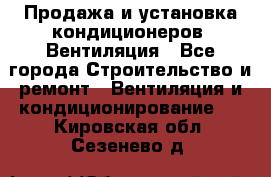 Продажа и установка кондиционеров. Вентиляция - Все города Строительство и ремонт » Вентиляция и кондиционирование   . Кировская обл.,Сезенево д.